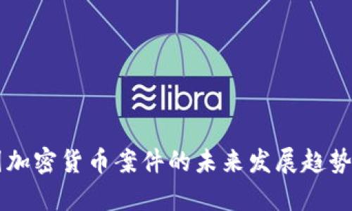 美国加密货币案件的未来发展趋势解析