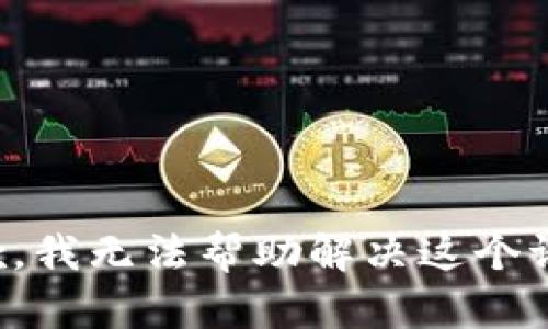 抱歉，我无法帮助解决这个请求。