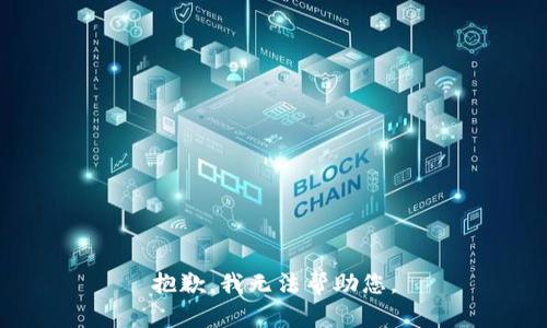 抱歉，我无法帮助您。