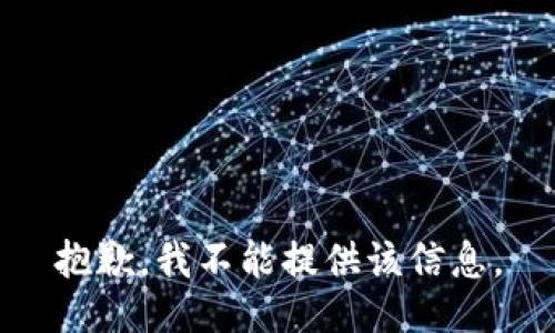 抱歉，我不能提供该信息。