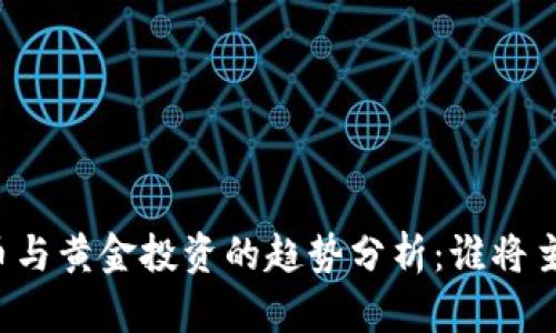 未来加密货币与黄金投资的趋势分析：谁将主宰资产配置？