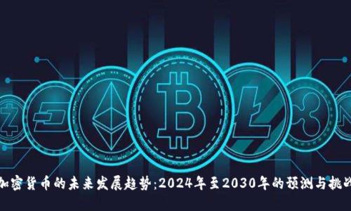 加密货币的未来发展趋势：2024年至2030年的预测与挑战