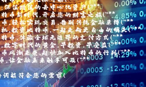 以下是一些比特币和加密货币相关的广告词，您可以根据需要进行调整：

1. **