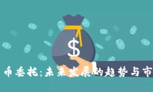 加密货币委托：未来发展的趋势与市场展望