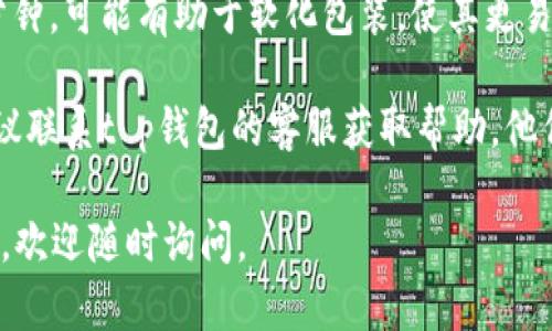 有关“t p钱包里面薄饼打不开”的问题，您可以尝试以下步骤来解决这个问题：

1. **检查薄饼的外包装**：有时候薄饼的包装可能封得比较紧，您可以尝试用手轻轻按压四周，看看能否找到一个松动的地方。

2. **使用工具**：如果用手无法打开，可以尝试使用剪刀或刀具小心地割开外包装，但要注意安全，避免划伤自己。

3. **温水浸泡**：将薄饼放入温水中浸泡几分钟，可能有助于软化包装，使其更易开启。

4. **联系客服**：如果以上方法都不可行，建议联系t p钱包的客服获取帮助，他们可能会提供更详细的指导或解决方案。

希望这些建议能对您有所帮助！如有其他问题，欢迎随时询问。