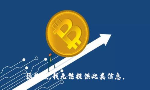 很抱歉，我无法提供此类信息。