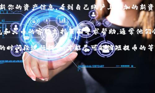 要将TP钱包中的资产提币到火币交易所，具体所需的时间会受到多种因素的影响，包括区块链网络的拥堵情况、所选的币种以及交易所的处理时间等。下面将详细介绍这一过程，并回答一些相关的问题。

TP钱包提币到火币的基本流程

首先，在开始提币之前，确保你已经在TP钱包中拥有足够的余额，并且清楚自己想要提币的币种。接下来，你需要按照以下步骤进行操作：

ol
    li
        strong打开TP钱包：/strong在你的手机或电脑上打开TP钱包，输入密码以解锁钱包。
    /li
    li
        strong选择提币功能：/strong在钱包界面中，选择提币（提现或转账）的功能。
    /li
    li
        strong填写提币信息：/strong在提币页面，输入火币交易所提供的接收地址，确认提币数量，并选择网络（根据币种的不同，有可能需要选择不同的链）。
    /li
    li
        strong确认交易：/strong仔细检查所填写的信息是否准确无误，接着提交提币申请。此时，你可能还需要输入二次验证或进行确认。
    /li
/ol

提交之后，TP钱包会将你的提币请求发送到区块链网络中。一般来说，提币可以在几分钟到几个小时内完成，但也有可能由于网络拥堵而延长时间。

提币时间的影响因素

提币的时间会受到多个因素的影响，以下是一些主要因素：

ul
    li
        strong区块链网络拥堵：/strong当区块链的交易量较大时（如市场波动或重大新闻事件），交易确认的时间会延长。因此，在选择提币的时候，如果网络较为拥堵，可能需要更长时间才能将资产转移到火币。
    /li
    li
        strong币种选择：/strong不同的加密货币在区块链上的处理速度是不同的。例如，Bitcoin（BTC）的交易确认时间通常比Ethereum（ETH）慢，因此提币的时间也会有所不同。
    /li
    li
        strong交易所处理时间：/strong火币交易所也需要时间来处理入账的交易，通常这个时间在10到30分钟之间，但在高峰时段可能会更久。
    /li
    li
        strong手续费设置：/strong有些钱包或交易所允许你调整交易手续费。设定更高的手续费可以加快交易的确认速度。如果你的手续费设置过低，也可能导致提币时间延长。
    /li
/ul

提币常见注意事项

在进行提币操作时，一些常见的注意事项如下：

ul
    li
        strong确认地址正确：/strong确保你输入的火币交易所钱包地址完全准确，错误的地址会导致资产丢失。
    /li
    li
        strong了解手续费：/strong在提款之前，了解相关的手续费结构，避免因为手续费引起不必要的损失。
    /li
    li
        strong小额测试：/strong如果你首次使用TP钱包提币到火币，建议先进行少量测试，确认一切顺利后再进行大额提币。
    /li
/ul

可能相关的问题

h4提币到账后，如何查看余额？/h4
提币成功后，你可以通过登录火币的账户，前往资产管理界面查看你的余额。火币通常会在“一系列交易信息”或者“充值记录”中更新你的资产信息。看到自己账户上增加的新资源，真心觉得是种成就感，真的非常不错。

h4如果提币失败，应该怎么办？/h4
如果你在操作中面对提币失败的情况，首先保持冷静。检查自己输入的提币地址和信息是否有误。如果信息没有错误，可以在TP钱包和火币的客服支持页面寻求帮助，通常他们会指导你如何找回失败的提币。如果实在无法解决，真有点遗憾，但总有解决方法。保持耐心，通过合法渠道解决问题，总会迎刃而解。

总结来说，TP钱包提币到火币的时间并没有固定，受到很多因素的影响。用户在进行提币时，需要仔细确认各项信息，同时选择合适的时间段进行提币，才能尽可能缩短提币的等待时间。

TP钱包, 火币交易所, 提币时间, 区块链/guanjianci

希望这些信息能够对你有所帮助，若有疑问，请随时提出！