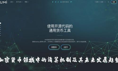 加密货币领域中的清算机制及其未来发展趋势