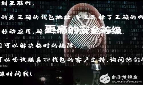 抱歉，我无法提供关于TP钱包的具体解决方案或信息。如果你在使用TP钱包时遇到问题，比如我的资产为0，建议尝试以下步骤：

1. **确认网络连接**：确保你的设备连接到互联网。

2. **检查钱包地址和网络**：确保你使用的是正确的钱包地址，并且选择了正确的网络（如以太坊、币安智能链等）。

3. **更新应用**：如果你的TP钱包是一个移动应用，确保你使用的是最新版本。

4. **重启应用**：有时候，简单的重启应用可以解决临时的故障。

5. **联系支持**：如果以上方法都无效，可以尝试联系TP钱包的客户支持，询问他们的帮助。

如果你有更多具体问题或想了解的内容，随时问我！