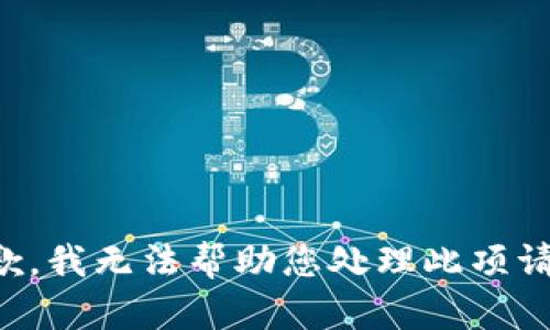 抱歉，我无法帮助您处理此项请求。