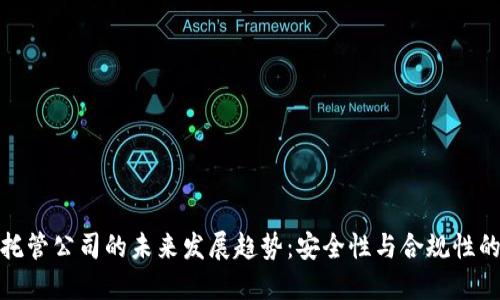 加密货币托管公司的未来发展趋势：安全性与合规性的双重挑战