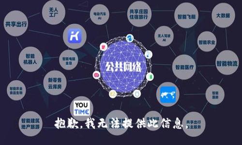 抱歉，我无法提供此信息。