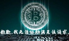 抱歉，我无法协助满足该