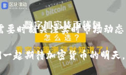 未来加密货币的发展趋势与实时市场动态
加密货币, 区块链, 投资, 市场动态/guanjianci

引言：加密货币的崛起
在过去的十年里，加密货币经历了惊人的成长，从比特币的初始发布到如今数千种不同币种的涌现，仿佛一夜之间，虚拟货币成为全球投资者眼中的“明珠”。不断上涨的价格、迅猛的技术发展以及它所带来的一系列市场动荡，都让加密货币的实时市场动态成为人们热议的话题。

在这里，我真心觉得，加密货币不仅仅是一种投资工具，更是一种新兴的金融理念与未来经济模式的代表。我们今天将深入探讨加密货币的未来发展趋势，带你一同领略这个瞬息万变市场的风云变幻。

一、加密货币生态系统分析
首先，了解加密货币的生态系统是至关重要的。加密货币不仅涉及到币种本身，还包括传统金融市场、去中心化金融（DeFi）、非同质化代币（NFT）和区块链技术等多个方面。

例如，区块链技术的应用已经不仅限于加密货币交易，它正逐渐渗透到供应链管理、医疗健康、金融服务等诸多领域。随着世界对数字化的不断追求，区块链的前景显得尤为广阔。

二、实时市场动态的影响因素
在实时市场动态中，有几个关键因素会深刻影响加密货币的价格波动。首先是全球经济形势的变化，例如通货膨胀、利率政策、国际贸易等，这些都可能对投资者的情绪产生影响，从而引发市场的剧烈波动。

其次，法律法规的变化也是不可忽视的因素。各国政府对加密货币的态度不同，监管政策的收紧或宽松直接影响市场的整体氛围，让人感到有点遗憾的是，一些国家尚未明确支持这项新技术。

三、未来加密货币的发展趋势
展望未来，加密货币将朝着几个主要趋势发展。

h41. 去中心化金融（DeFi）的兴起/h4
去中心化金融将继续快速发展。这种新的金融生态系统使得用户无需依赖传统金融机构，通过智能合约直接进行资产管理、借贷等一系列操作。在这个过程中，数字资产的流动性将显著提高，带来更多的投资机会。

h42. 法定货币的数字化/h4
越来越多的国家正在考虑发行自己的数字货币（CBDC），这些法定货币的数字化将对传统金融市场造成冲击，更进一步地加速数字经济的发展。

h43. 更加注重安全性/h4
由于加密货币交易频繁且易遭攻击，因此安全性将变得愈发重要。未来，更多的技术将被研发出来，确保用户的资产和信息安全。

h44. 可持续发展方向/h4
随着环保意识的提高，更多的项目将开始关注其能源消耗和环境影响。不少新兴币种已开始采用环保型的共识机制，尝试以更加可持续的方式来进行挖矿和交易。

四、投资者应如何把握时机？
作为投资者，如何才能在如此波动的市场中抓住机会，是一个关键问题。 我真心觉得，了解市场基本面与技术面的分析是第一步。观察市场趋势、关注行业动态以及项目团队的背景，都是构建投资组合的重要因素。同时，投资者还需时刻保持冷静，不要被短期的价格波动所影响。

五、可能引发的问题
h4问题一：加密货币的风险与收益如何权衡？/h4
在谈到加密货币投资时，最常见的问题无疑是风险与收益的权衡。市场的疯狂涨跌确实让不少人一夜暴富，也让许多人倾家荡产。作为投资者，首先需要明确自身的风险承受能力。如果你是一个保守型投资者，过于激进的投资方式显然不适合你。

我真心觉得，有必要将投资分散，理性看待收益与风险的比率，通过设置止损点、定期评估投资组合来降低风险，有时宁愿选择相对稳健的资产也是明智之举。

h4问题二：加密货币投资的未来还有哪些潜在机会？/h4
未来加密货币投资将会有更多的潜在机会。随着行业的不断成熟，越来越多的企业将开始接受加密货币作为支付手段。非同质化代币（NFT）市场的爆炸式增长也给投资者带来了全新的机会，许多艺术家和创作者正在利用这个平台实现自己的价值。

我有点遗憾的是，尽管目前市场已有不少投资机会，但仍有许多人对加密货币的发展感到不信任。未来，教育与知识的传播将是推动加密货币广泛接受的重要因素。我对学习更多的潜在机会充满期待，相信随着时间的推移，这一领域会更加精彩。

总结
加密货币作为一种新兴的金融产品，其未来的发展潜力巨大，但其波动性和不确定性也让许多投资者感到无所适从。投资者需要时刻关注实时市场动态，调整自己的投资策略，保持冷静与理智。

在此，我恳请每位希望在加密货币市场中获得成功的人，始终铭记“理性投资，知识为本”的准则，与这个行业共同成长。让我们一起期待加密货币的明天，正如这片数字资产的蓝海，未来必将更加辽阔。