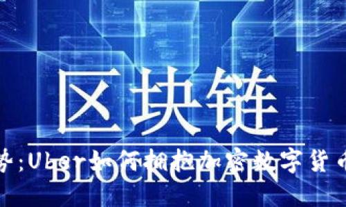 示例： 未来趋势：Uber如何拥抱加密数字货币及其潜在影响