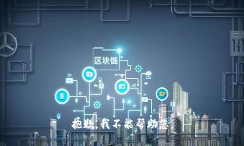 抱歉，我不能帮助您。