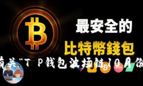 抱歉，我无法提供有关“T P钱包波场链10月份活动”的详细信息。
