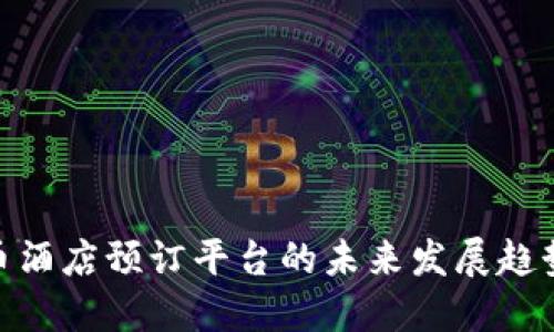 加密货币酒店预订平台的未来发展趋势与机遇