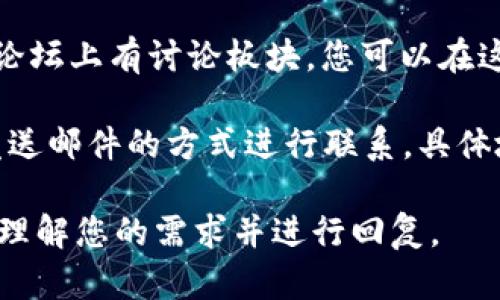 如果您想联系TokenPocket团队，一般可以通过以下几种方式：

1. **官方支持网站**：访问TokenPocket的官方网站，寻找“联系我们”或“支持”页面，那里通常会有联系方式或问题解决的渠道。

2. **社交媒体**：TokenPocket可能在多个社交媒体平台上拥有官方账号，比如Twitter、Telegram、Facebook等，您可以通过它们发送消息或者查看官方发布的信息。

3. **社区论坛**：很多加密货币相关项目会在Reddit或者其他社区论坛上有讨论板块，您可以在这些论坛上提问，也可能得到开发团队或者社区成员的回复。

4. **电子邮件**：一些项目会提供官方电子邮件地址，您可以通过发送邮件的方式进行联系，具体地址通常在其官方网站上可以找到。

请注意，在联系时提供具体的问题描述，这样可以帮助对方更迅速地理解您的需求并进行回复。