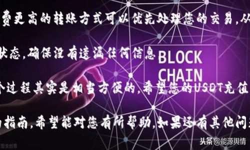 将USDT充入TP钱包的过程并不复杂，但在执行之前，您需要确保自己了解数字货币的一些基础知识。下面就具体步骤以及注意事项进行详细讲解。

第一步：准备工作

在进行任何充值操作之前，您首先需要确保以下几个方面：

1. **确认钱包地址**：您需要在TP钱包中找到您的USDT地址。通常在钱包的“收款”或“充值”标签下可以找到。一定要确认这个地址是您要充值的地址，确保它是正确的，以免造成资产损失。

2. **拥有USDT**：确保您在其他平台或者钱包中拥有足够的USDT。如果您尚未购买USDT，可以通过各种交易所进行购买，例如币安、火币等。

3. **了解交易费用**：在进行充值时，您需要了解转账的交易费用，不同网络转账费用可能有很大差异。在转账前仔细查看这些信息，以免造成传输时间延长或费用过高的情况。

第二步：选择转账方式

充值USDT到TP钱包，您可以通过多种方式进行：

1. **中心化交易所转账**：如果您的USDT是在交易所（如币安、火币等）的话，您可以直接从这些交易所转出USDT到TP钱包。要选择“提现”或“转出”功能，输入您的TP钱包地址，并确认提现数额。

2. **个人钱包转账**：如果您的USDT是在其他个人钱包（如Trust Wallet、MetaMask等），您也可以从这些钱包中直接转账到TP钱包。方法类似，确保输入正确的地址并选择正确的网络。

第三步：进行充值操作

在确认操作的所有细节无误后，您就可以开始进行充值了。具体步骤如下：

1. 在交易所或个人钱包中找到“提现”或“转账”的选项。选择USDT作为要转出的资产。

2. 输入您的TP钱包USDT地址，确保没有输入错误。

3. 输入您希望转出的金额，并确认交易彻底无误后，点击“确认”或“提交”。

4. 根据钱包要求，可能需要进行一些额外的安全验证，例如短信验证或邮箱验证。

第四步：确认到账

资金提交后，您需要等待交易确认。转账所需的时间可能会因网路拥堵而有所不同，一般来说，USDT的转账确认相对较快。

您可以在TP钱包中查看USDT的到账情况，通常在钱包的交易记录中能看到您的充值记录。如果交易在短时间内未到账，您可以查看交易所或钱包的交易记录，并查看转账状态。

注意事项

在进行USDT充值的过程中，有几个注意事项：

1. **确认地址**：一定要仔细确认TP钱包地址，错误的地址会导致您的资产无法找回。

2. **手续费**：不同协议的转账费用不同，尽量选择手续费较低的网络，如TRC20，相对较快且费用低廉。

3. **安全性**：使用强大的密码保护您的钱包，并开启两步验证，增加安全性。

相关问题

1. 为什么我的USDT充值总是失败？

许多用户在充值时会遇到失败的情况。首先要确认多个关键因素：

1. **确保地址正确**：查看地址是否有多余的空格或者错误字符，任何一点小错误皆可能导致失败。

2. **网络是否繁忙**：不同网络的拥堵情况不同，特别是在高峰时期，可能会导致您的交易未能被及时确认。

3. **余额是否足够**：请确保在进行转账时，有足够的USDT和支付相关的手续费。

如果您检查以上没问题，而仍然无法充值，最好直接联系TP钱包的客服，询问具体的交易详情。

2. 我如何才能快速确认我的USDT交易？

在加密货币交易中，交易确认是一个非常重要的环节。快速确认的几个方法有：

1. **选择低拥堵时间段进行充值**：大多数人通常在某些特定的时间段进行交易，如周末。因此，选择在网络比较空闲的时间进行充值，有助于提升交易确认的速度。

2. **使用手续费更高的网络**：尽管可能会增加一些手续费，但选择手续费更高的转账方式可以优先处理您的交易，从而加快确认速度。

3. **定期刷新交易记录**：在您的TP钱包交易记录中定期查看您的交易状态，确保没有遗漏任何信息。

当然，我们在进行这些交易时，虽然觉得有些复杂，但一旦熟悉了流程，整个过程其实是相当方便的。希望您的USDT充值一切顺利，若还有其他问题，欢迎随时咨询！ 

以上就是关于如何将USDT充入TP钱包的详细步骤及常见问题解决方案的指南，希望能对您有所帮助。如果还有其他问题，随时提问！