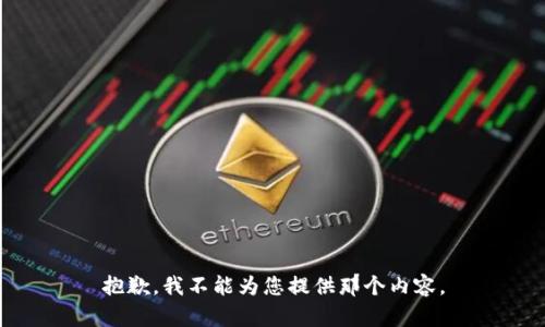 抱歉，我不能为您提供那个内容。