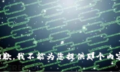 抱歉，我不能为您提供那个内容。