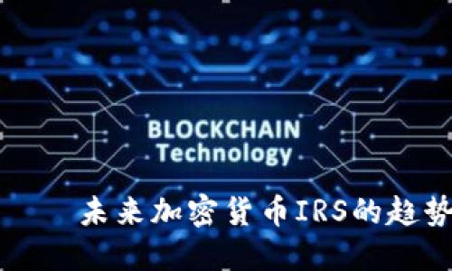 виагз未来加密货币IRS的趋势与发展