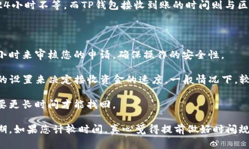 抹茶提币到TP钱包的时间取决于多个因素，包括网络拥塞情况、交易数量以及具体的操作流程。一般来说，抹茶平台的提币处理时间通常为几小时到24小时不等，而TP钱包接收到账的时间则与区块链网络的确认时间密切相关。

如果您是在申请提币后想要知道具体的时间，可以参考以下几点来更准确地了解整个过程：

- **抹茶平台的处理时间**：通常是为了保障用户安全，抹茶会在确认用户提交的提币请求后进行相应的处理。在这个过程中，平台可能会需要几个小时来审核您的申请，确保操作的安全性。

- **区块链网络的确认时间**：一旦抹茶完成对提币的处理，您所提取的资金会进入到区块链网络。这时，TP钱包会根据网络的拥堵程度和交易费用的设置来决定接收资金的速度。一般情况下，较高的交易费用可以加快确认速度，而网络拥堵时可能需要更长的时间。

- **用户自身的信息确认**：很多情况下，提币的速度也取决于用户在抹茶提币时是否输入了正确的钱包地址。如果地址错误，资金可能会丢失或需要更长时间才能找回。

总之，从抹茶提币到TP钱包的时间并不是固定的，建议在提币之前查看相关的公告，了解当前的网络状况和平台的提币政策，以便做好相应的时间预期。如果您计较时间，真心觉得提前做好时间规划会让您的操作更加顺畅。在这个迅速变化的数字货币世界中，有点遗憾的是，有时候我们无法控制外部因素，但始终保持警惕和关注是十分重要的。