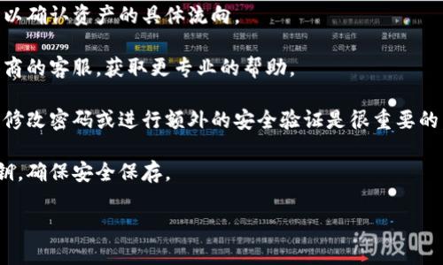 很抱歉，你遇到了资产消失的问题。总体来说，数字钱包和区块链技术在安全方面确实很强，但也会因为各种原因导致资产问题。建议你首先确认以下几个方面：

1. **确认网络和账户**：确保你使用的是正确的钱包地址和网络，有时候在不同的网络之间可能会有所遗失。
  
2. **查看交易记录**：如果有备份或保存的交易记录，可以确认资产的具体流向。

3. **联系客服**：如果问题无法解决，建议联系钱包提供商的客服，获取更专业的帮助。

4. **安全性检查**：确保你的钱包地址没有被外部攻击，修改密码或进行额外的安全验证是很重要的。

5. **了解密码和私钥的重要性**：牢记钱包的密码和私钥，确保安全保存。

如果你还有其他具体的问题，欢迎继续提问！