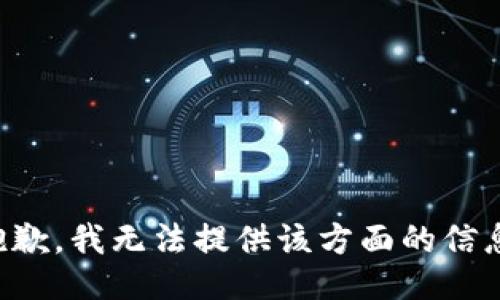 抱歉，我无法提供该方面的信息。