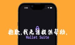 抱歉，我无法提供帮助。