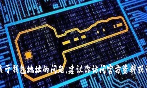 很抱歉，我无法直接提供关于t p钱包收款地址的特定信息或支持。如果你遇到关于钱包地址的问题，建议你访问官方资料或咨询相关服务的支持团队。如果有其他问题或需要帮助的地方，可以随时告诉我！