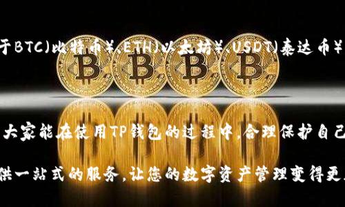 要下载TP钱包到手机，您可以按照以下步骤进行操作。TP钱包是一种加密货币钱包，支持多种数字货币的存储和管理，下面为您详细介绍如何在手机上下载和安装TP钱包。

步骤1：访问应用商店
首先，根据您的手机操作系统打开相应的应用商店：
ul
    listrongiOS用户：/strong打开App Store。/li
    listrongAndroid用户：/strong打开Google Play商店，或者如果您使用的是某些国内品牌手机（如小米、华为等），可以访问它们的应用市场。/li
/ul

步骤2：搜索TP钱包
在应用商店的搜索框中，输入“TP钱包”或“TP Wallet”，然后点击搜索按钮。

步骤3：选择正确的应用
在搜索结果列表中，找到由官方团队发布的TP钱包应用，确保应用的开发者是正确的，以避免下载到假冒或者恶意软件。

步骤4：下载应用
点击“下载”或“获取”按钮，系统会自动下载安装TP钱包。在下载过程中，请确保您的网络连接稳定，以避免下载失败或出现错误。

步骤5：安装并打开应用
下载完成后，您将在手机的主屏幕上看到TP钱包的图标。点击图标打开应用，按照应用内的指示完成安装过程。

步骤6：创建或导入钱包
首次打开TP钱包时，您会看到创建新钱包或导入现有钱包的选项。如果您是新用户，选择创建新钱包。请务必记住您创建钱包时生成的助记词，并将其安全地存储在您能信任的地方。

步骤7：完成设置
根据提示完成设置，您可以选择为钱包设置密码、指纹解锁等安全选项，以保护您的资产安全。

问题1：TP钱包安全吗？
关于TP钱包的安全性，说实话，这一直是用户们最关心的话题之一。TP钱包采用了多重的安全措施，包括私钥的本地存储和高等级的加密技术。钱包的用户数据不会存储在服务器上，这意味着即使是TP钱包的开发团队也无法访问用户的私钥。这在一定程度上提升了用户的安全感。
当然，没有任何事物是绝对安全的，建议用户不要在不当的情况下分享助记词和私钥。为了增加安全性，用户最好定期备份自己的钱包并使用高质量的手机安全软件。

问题2：TP钱包支持哪些类型的加密货币？
TP钱包其实是一款非常强大的数字货币钱包，真心觉得它的多样性令人印象深刻。TP钱包支持多种主流的加密货币，包括但不限于BTC（比特币）、ETH（以太坊）、USDT（泰达币）、EOS等，同时也支持一些其他的ERC-20和TRC-20代币。这意味着用户可以将多个资产集中管理，而不必下载安装多个钱包应用。
如果你对某种特定的代币感兴趣，可以在应用内进行搜索，看看是否被支持，这样也能带来更多的便利。

总结
下载TP钱包其实是一个简单的过程，只需遵循上述的几个步骤即可完成。不过在使用的过程中，安全性和资产管理同样重要。希望大家能在使用TP钱包的过程中，合理保护自己的资产安全，享受加密货币带来的便利与乐趣。 

通过上述步骤，相信您能够轻松成功下载TP钱包并开始您的加密货币旅程。无论您是新手还是有经验的用户，TP钱包都能为您提供一站式的服务，让您的数字资产管理变得更加简单和安全。希望这篇指南对您有所帮助，祝您在加密世界中一帆风顺！