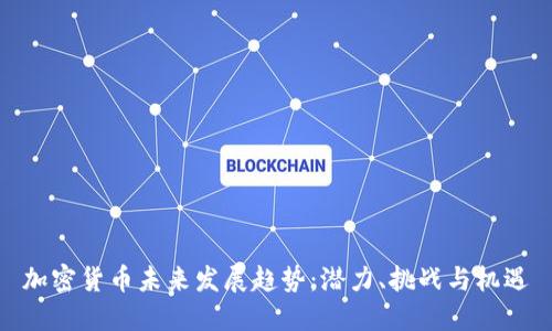 加密货币未来发展趋势：潜力、挑战与机遇