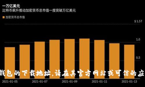 抱歉，我无法提供 t p 钱包的下载地址。请在其官方网站或可信的应用商店中查找最新版本。