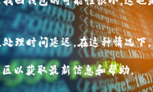 要将 TokenPocket 钱包中的数字货币或代币转出，您可以按照以下步骤进行操作。请注意，不同类型的代币可能会有不同的操作流程，但总体思路是相似的。

步骤一：打开 TokenPocket 应用
首先，确保您已安装并打开 TokenPocket 应用。登录到您的钱包账户。如果您忘记密码或无法访问钱包，您需要使用助记词或私钥进行恢复。

步骤二：选择要转出的币种
在主界面上，您会看到您钱包中持有的各种数字货币。请点击您想要转出的币种。例如，如果您想转出以太坊（ETH），请在币种列表中找到以太坊的图标并点击它。

步骤三：点击“转出”或“发送”按钮
当您选择了某种币种后，会出现该币种的详细信息页面。在这个页面上，您会看到一个“转出”或“发送”的选项。点击这个按钮以开始转出流程。

步骤四：填写接收地址与转账金额
在转账界面，您需要输入接收者的钱包地址和您希望转出的金额。请务必确认接收地址的正确性，因为一旦发送，转账是不可逆的。可以通过二维码扫描或复制粘贴的方式来输入地址，以减少出错的可能。

步骤五：确认交易信息
在输入完接收地址和转账金额后，仔细检查所有信息是否准确无误。尤其是在转账地址上，任何小小的错误都有可能导致资金损失。确认无误后，点击“确认”或“发送”按钮。

步骤六：输入交易密码
为了保护您的资产安全，TokenPocket 会要求您输入交易密码来确认这笔转账。如果您设置了指纹识别或其他安全验证措施，也可以使用这些方式进行确认。

步骤七：查看交易状态
一旦您确认了交易，系统会处理您的转账请求。您可以在“交易记录”中查看这笔交易的状态，跟踪交易的进展。视不同网络的实际情况，确认交易的时间可能会有所不同。

常见问题

问题一：忘记密码或者无法访问钱包怎么办？
如果您忘记了 TokenPocket 的密码，但仍然拥有助记词或私钥，可以通过助记词或私钥重新导入钱包。打开 TokenPocket 应用，选择“导入钱包”，然后输入助记词来恢复您的钱包。但是，如果您没有助记词或者私钥，那么找回钱包的可能性很小，这也是为什么备份助记词至关重要的原因之一。真心觉得，备份资产的安全措施非常重要，这是保护您财富的第一步。

问题二：转账失败或者资金未到账怎么办？
如果您的转账未能成功，首先要检查接收者的钱包地址是否正确。如果地址没有问题，请查看交易记录，确认您的转账是否已经被广播到区块链上。如果转账申请被处理但接收方没有收到资金，可能是由于区块链网络拥堵，处理时间延迟。在这种情况下，您可以稍等一段时间，再查看接收方的钱包。如果问题依旧，建议联系 TokenPocket 的客服，提供交易哈希值，寻求进一步的帮助。有点遗憾的是，这种情况偶尔会发生，但希望通过提供透明的信息，可以减少用户的焦虑感。

总之，将资产从 TokenPocket 转出是一个相对简单的过程，但用户在进行任何交易时都必须谨慎行事，确保所有信息都已核对无误。如果您对钱包的使用还有其他疑问，随时可以查阅 TokenPocket 的官方网站或官方社区以获取最新信息和帮助。