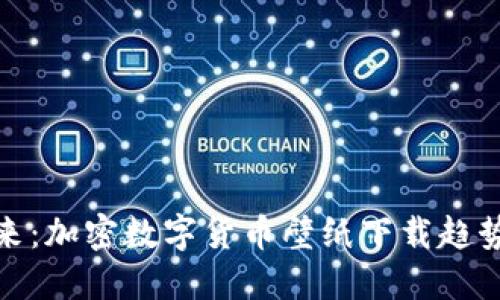 探索未来：加密数字货币壁纸下载趋势与发展