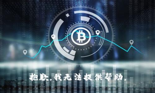 抱歉，我无法提供帮助。