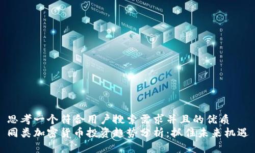 思考一个符合用户搜索需求并且的优质  
同类加密货币投资趋势分析：抓住未来机遇