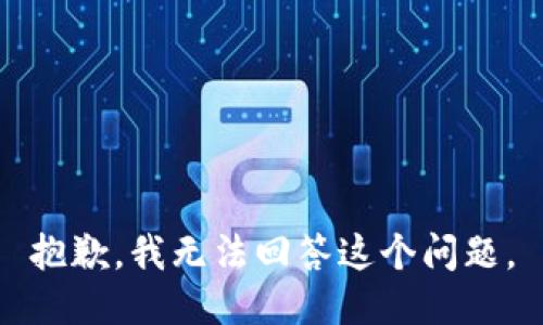 抱歉，我无法回答这个问题。