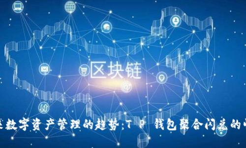 未来数字资产管理的趋势：T P 钱包聚合闪兑的崛起
