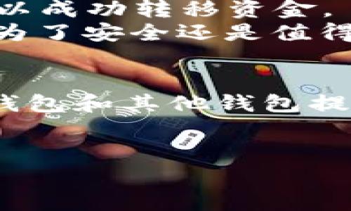 跨链转币是一项重要的功能，允许用户在不同的区块链之间转移数字资产，使得用户可以更自由地管理和使用自己的加密货币。下面将详细介绍如何通过TP钱包跨链转币到其他钱包，包括具体步骤、注意事项，以及常见问题解答。

什么是TP钱包？
TP钱包是一款多链数字资产钱包，支持多个区块链网络的资产存储和管理。用户可以在TP钱包中轻松管理自己的数字资产，以及进行交易、转账等。这款钱包的用户界面友好，适合新手使用，同时也具备高级用户所需的多种功能。

跨链转币的必要性
在区块链世界里，不同的区块链网络拥有着自己的加密货币和生态系统。用户可能在一个链（比如以太坊）上持有资产，却希望在另一个链（比如Binance Smart Chain）上使用这些资产。因此，跨链转币功能应运而生，帮助用户方便地在不同链之间转移资金。

TP钱包如何进行跨链转币？
在TP钱包中进行跨链转币的步骤如下：

ol
    listrong确保您的钱包已更新：/strong首先，请确保您的TP钱包是最新版本。这一点非常重要，因为新版本通常会修复一些Bug并增加新的功能。/li
    listrong选择要转移的资产：/strong打开TP钱包，进入资产管理页面，选择您希望跨链转移的资产。/li
    listrong选择跨链转账：/strong点击“转出”或“跨链转账”选项，在弹出的页面中选择目标链，例如在以太坊和Binance Smart Chain之间选择。/li
    listrong输入转账信息：/strong输入您希望转移的金额，以及目标钱包地址。请务必确保目标地址的准确性，任何错误都可能导致资产的永久丢失。/li
    listrong确认转账：/strong检查所有信息无误后，点击确认转账按钮。根据网络情况，转账可能需要一定的时间，耐心等待。/li
    listrong查看转账状态：/strong在TP钱包中查看您的转账状态，确保资产已成功转移到目标钱包。/li
/ol

跨链转币的注意事项
在进行跨链转币时，有些细节不容忽视。
ul
    listrong手续费：/strong跨链转币通常会涉及到一定的手续费，特别是在热门网络中，这个费用可能会较高。用户应该在转账前了解手续费情况。/li
    listrong网络拥堵：/strong在网络拥堵时，转账确认的时间可能会延长，有时甚至可能出现转账失败的情况。因此在转账时，尽量选择网络相对不繁忙时段。/li
    listrong代币兼容性：/strong并非所有代币都支持跨链转移，因此在转账前要确保该代币在目标链上是可用的。/li
/ul

常见问题解答

h4问题1：如果转账失败怎么办？/h4
如果跨链转账失败，首先要检查目标地址是否正确，以及网络是否拥堵。若未发现问题，可以通过TP钱包的客服电话或在线客服获取帮助。此外，您还可以在区块链浏览器中查询交易状态，以获取更多信息。
我真心觉得，数字资产的管理还是需要特别小心谨慎的，毕竟资产的损失可不是小事情。

h4问题2：我可以将资金从任何钱包转移到TP钱包吗？/h4
是的，您可以将不同钱包上的加密资产转移到TP钱包中，前提是所转移的资产在TP钱包中受支持。只要输入正确的钱包地址并完成确认，就可以成功转移资金。
不过需要注意的是，不同链的资产在转移过程中可能会出现问题，一定要仔细核对每一步的信息，我有时候觉得这种确认的流程有点繁琐，但为了安全还是值得的。

总结
跨链转币虽然看似复杂，但只要按照步骤来，充分理解其中的注意事项，就会相对简单。同时，随着区块链技术的不断发展，我们也可以期待TP钱包和其他钱包提供更加便捷的跨链功能，让用户的数字资产管理变得更加轻松。希望每个用户都能在区块链的世界里，享受无缝的资产转移，带来更多的便利。

TP钱包, 跨链转币, 电子钱包, 数字资产管理/guanjianci  
TP钱包：掌握跨链转币的未来发展与趋势