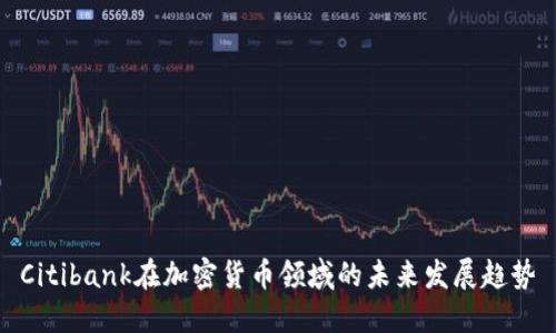 Citibank在加密货币领域的未来发展趋势