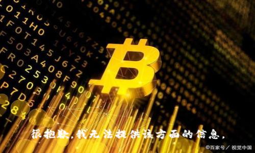 很抱歉，我无法提供该方面的信息。