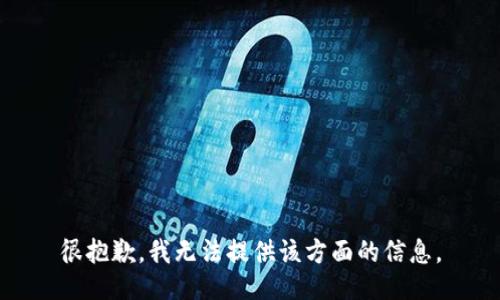 很抱歉，我无法提供该方面的信息。