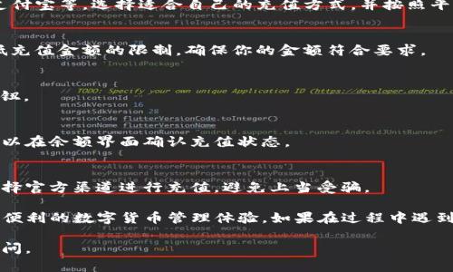 要将资金充值到TP钱包，可以采取以下步骤：

1. 下载并安装TP钱包
首先，确保你已经在手机上下载并安装TP钱包。可以在应用商店（如App Store或Google Play）中搜索“TP钱包”来找到并安装最新版本的应用。

2. 注册或登录账号
打开TP钱包，若你已经有账号，直接登录。如果没有账号，你需要选择注册，按照提示填写相关信息，如手机号码、密码等，以完成注册。

3. 绑定银行卡或其他支付方式
登录后，你需要绑定银行卡或选择其他支付方式。选择“钱包管理”或“充值”，然后点击“绑定银行卡”。根据提示填写相关信息，如银行卡号、开户行等，确保信息的准确性。

4. 选择充值方式
TP钱包通常支持多种充值方式：包括银行卡转账、微信支付、支付宝等。选择适合自己的充值方式，并按照平台提供的具体指导操作。

5. 输入充值金额
在充值界面上，输入你希望充值的金额。请注意，可能会有最低充值金额的限制，确保你的金额符合要求。

6. 确认充值
检查你输入的充值信息，确保没有错误后，点击“确认充值”按钮。

7. 等待资金到账
充值操作完成后，通常资金在几分钟到数小时内会到账。你可以在余额界面确认充值状态。

8. 注意安全
在进行任何在线金融操作时，请一定要注意保护个人信息，选择官方渠道进行充值，避免上当受骗。

通过以上步骤，你就可以顺利将资金充值到TP钱包中，享受更便利的数字货币管理体验。如果在过程中遇到任何问题，可以随时咨询TP钱包的客户支持团队。

希望这些信息对你有所帮助！如果你有其他问题，欢迎随时询问。