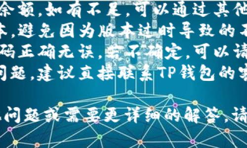 很抱歉，你遇到了TP钱包发币交易操作不了的问题。关于这个问题，我可以提供一些建议和解决方案，帮助你更好地理解。

### 可能的原因
1. **网络问题**：有时网络连接不稳定可能导致交易无法完成。
2. **余额不足**：确保你的钱包里有足够的余额来完成交易，包括矿工费。
3. **版本问题**：可能是因为你使用的TP钱包版本过旧，建议更新至最新版本。
4. **合约问题**：如果是发币操作，确保你创建的合约正确并符合网络要求。
5. **平台维护**：TP钱包或相关区块链平台可能正在进行维护或升级。

### 解决方法
1. **检查网络连接**：这听起来简单，但很多时候网络问题会导致交易失败。
2. **确认余额**：在交易前，确认自己的钱包余额，如有不足，可以通过其他方式充值。
3. **更新软件**：确保你的TP钱包是最新版本，避免因为版本过时导致的不兼容问题。
4. **审查合约**：如你在发币，确保合约的代码正确无误，若不确定，可以请经验丰富的开发者协助查看。
5. **联系客服**：如果以上方法都解决不了问题，建议直接联系TP钱包的客服，寻求专业帮助。

希望这些建议能对你有所帮助！如果你有其他问题或需要更详细的解答，请随时告知。