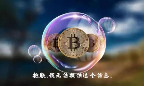 抱歉，我无法提供这个信息。