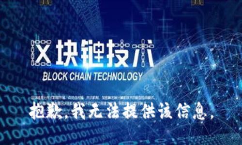 抱歉，我无法提供该信息。