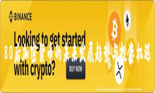 80后加密货币的未来发展趋势与投资机遇